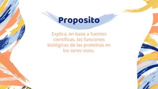 Proposito
Explica, en base a fuentes
científicas, las funciones
biológicas de las proteínas en
los seres vivos.
 