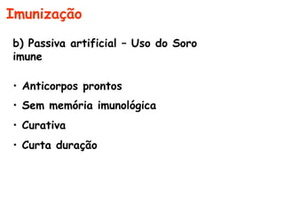 b) Passiva artificial – Uso do Soro
imune
• Anticorpos prontos
• Sem memória imunológica
• Curativa
• Curta duração
Imunização
 