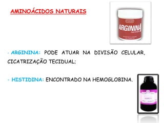 - ARGININA: PODE ATUAR NA DIVISÃO CELULAR,
CICATRIZAÇÃO TECIDUAL;
- HISTIDINA: ENCONTRADO NA HEMOGLOBINA.
AMINOÁCIDOS NATURAIS
 