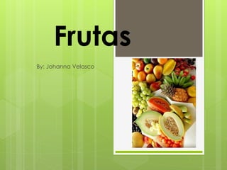 Frutas 
By: Johanna Velasco 
 
