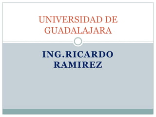 ING.RICARDO
RAMIREZ
UNIVERSIDAD DE
GUADALAJARA
 
