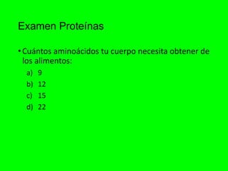 Examen Proteínas
•Cuántos aminoácidos tu cuerpo necesita obtener de
los alimentos:
a) 9
b) 12
c) 15
d) 22
 