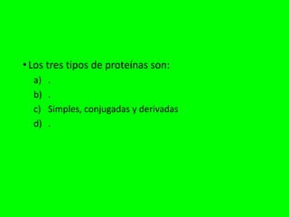 •Los tres tipos de proteínas son:
a) .
b) .
c) Simples, conjugadas y derivadas
d) .
 