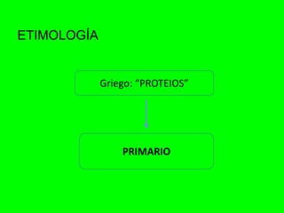 ETIMOLOGÍA
Griego: “PROTEIOS”
PRIMARIO
 