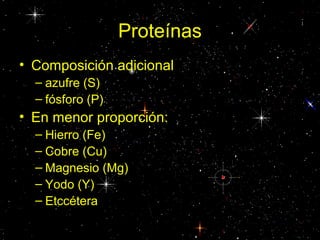 Proteínas
• Composición adicional
– azufre (S)
– fósforo (P)
• En menor proporción:
– Hierro (Fe)
– Cobre (Cu)
– Magnesio (Mg)
– Yodo (Y)
– Etccétera
 