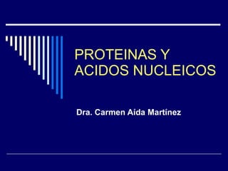 PROTEINAS Y ACIDOS NUCLEICOS Dra. Carmen Aída Martínez 