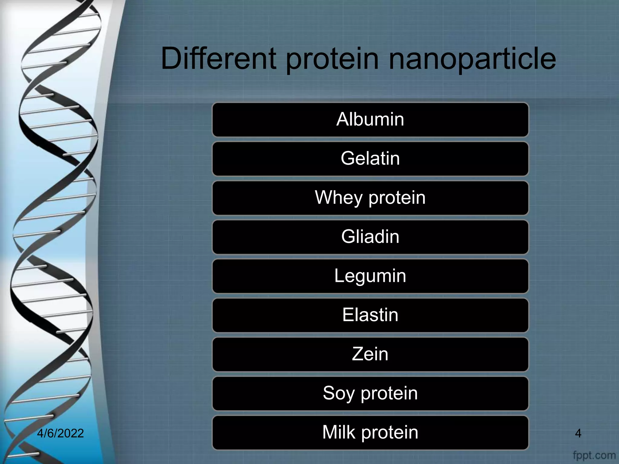 Different protein nanoparticle
Albumin
Gelatin
Whey protein
Gliadin
Legumin
Elastin
Zein
Soy protein
Milk protein
4/6/2022 4
 