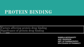 PROTEIN BINDING
Factors affecting protein drug binding
Significance of protein drug binding
NABEELA MOOSAKUTTY
ASST. PROFESSOR
DEPT. OF PHARMACEUTICS
KTN COLLEGE OF PHARMACY
 