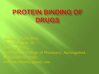 Protein binding of drugs Mahesh Thube Patil M.Pharm Sem. II, Dept. Of P’ceu, Government College of Pharmacy, Aurangabad, Maharashtra, India. maheshethube@gmail.com 