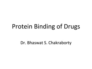 Protein Binding of Drugs
Dr. Bhaswat S. Chakraborty
 