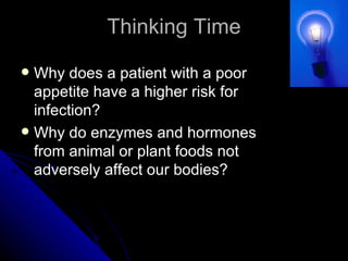 Thinking Time Why does a patient with a poor appetite have a higher risk for infection? Why do enzymes and hormones from animal or plant foods not adversely affect our bodies? 
