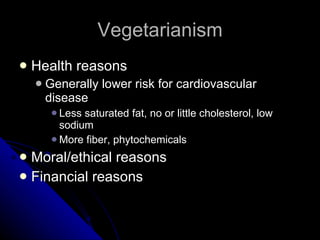 Vegetarianism Health reasons Generally lower risk for cardiovascular disease Less saturated fat, no or little cholesterol, low sodium More fiber, phytochemicals Moral/ethical reasons Financial reasons 
