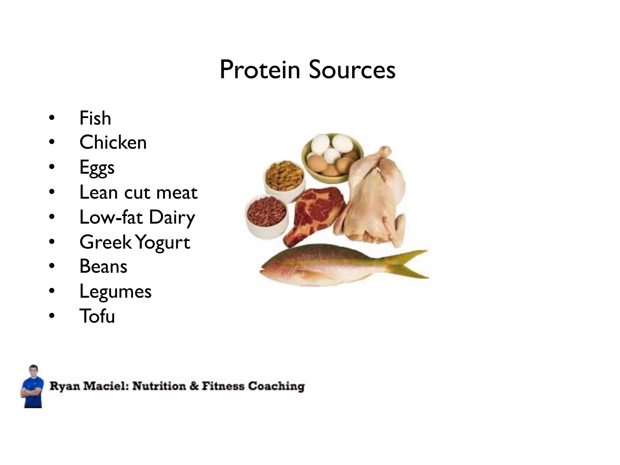 Protein Sources
• Fish
• Chicken
• Eggs
• Lean cut meat
• Low-fat Dairy
• Greek Yogurt
• Beans
• Legumes
• Tofu