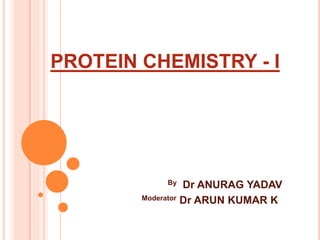 PROTEIN CHEMISTRY - I
By Dr ANURAG YADAV
Moderator Dr ARUN KUMAR K
 