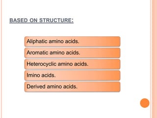 BASED ON STRUCTURE:
Aliphatic amino acids.
Aromatic amino acids.
Heterocyclic amino acids.
Imino acids.
Derived amino acids.
 
