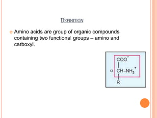 DEFINITION
 Amino acids are group of organic compounds
containing two functional groups – amino and
carboxyl.
 