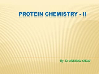 PROTEIN CHEMISTRY - II
By Dr ANURAG YADAV
 