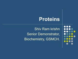 Proteins Shiv Ram krishn Senior Demonstrator, Biochemistry, GSMCH. 