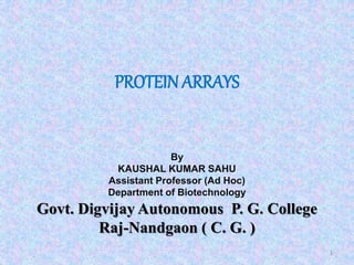 PROTEIN ARRAYS
1
By
KAUSHAL KUMAR SAHU
Assistant Professor (Ad Hoc)
Department of Biotechnology
Govt. Digvijay Autonomous P. G. College
Raj-Nandgaon ( C. G. )
 