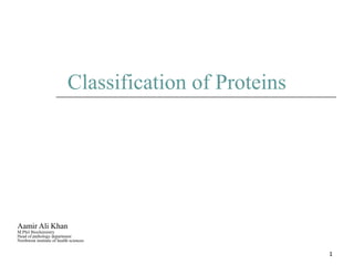 Classification of Proteins
Aamir Ali Khan
M.Phil Biochemistry
Head of pathology department
Northwest institute of health sciences
1
 