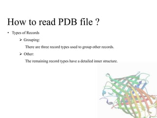 How to read PDB file ?
• Types of Records
 Grouping:
There are three record types used to group other records.
 Other:
The remaining record types have a detailed inner structure.
 