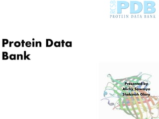 Protein Data
Bank
Presented by
Alichy Sowmya
Shekinah Glory
 