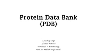 Protein Data Bank
(PDB)
Amandeep Singh
Assistant Professor
Department of Biotechnology
GSSDGS Khalsa College Patiala
 
