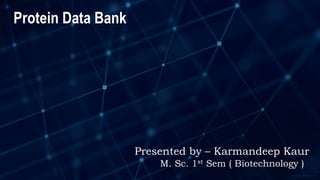 M. Sc. 1st Sem ( Biotechnology )
Protein Data Bank
Presented by – Karmandeep Kaur
 