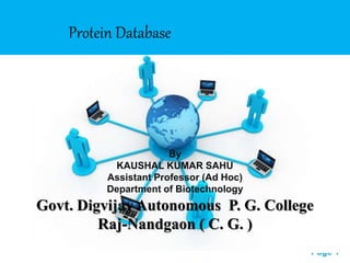 Free Powerpoint Templates
Page 1
Protein Database
By
KAUSHAL KUMAR SAHU
Assistant Professor (Ad Hoc)
Department of Biotechnology
Govt. Digvijay Autonomous P. G. College
Raj-Nandgaon ( C. G. )
 