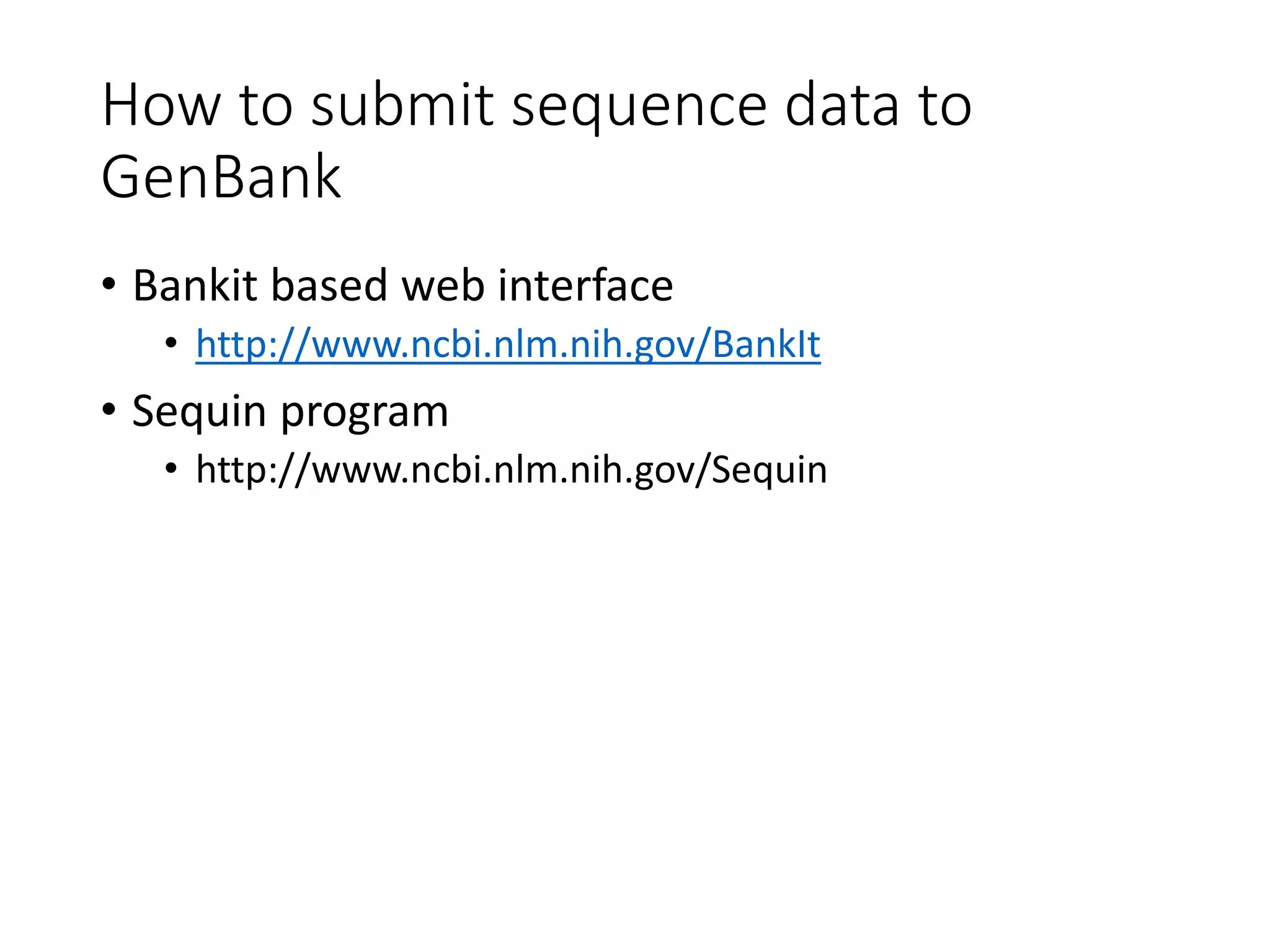 How to submit sequence data to
GenBank
• Bankit based web interface
• http://www.ncbi.nlm.nih.gov/BankIt
• Sequin program
• http://www.ncbi.nlm.nih.gov/Sequin
 