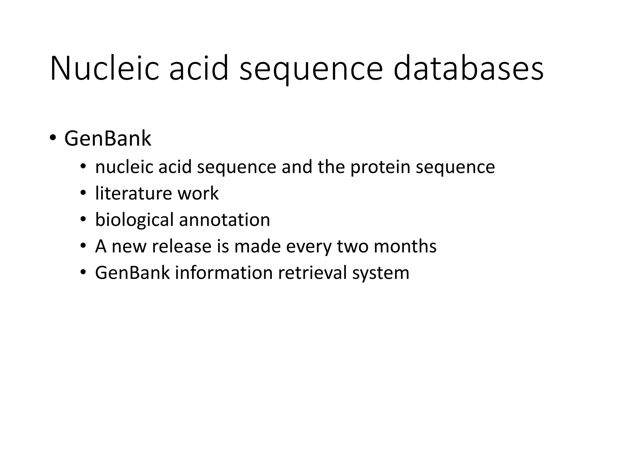 Nucleic acid sequence databases
• GenBank
• nucleic acid sequence and the protein sequence
• literature work
• biological annotation
• A new release is made every two months
• GenBank information retrieval system
 