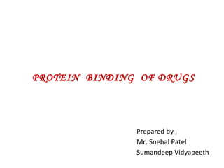 PROTEIN BINDING OF DRUGS
Prepared by ,
Mr. Snehal Patel
Sumandeep Vidyapeeth
 