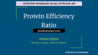 Protein Efficiency
Ratio
FOOD FEEDS
Know, Learn, Like & Share
@foodtechnologist_corner
GATE/FOOD TECHNOLOGY (XL/XE) /CFTRI/ICAR-JRF
CHINMAI R DASTIKOP
 