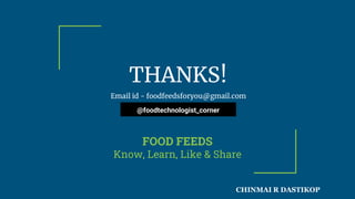 THANKS!
Email id - foodfeedsforyou@gmail.com
FOOD FEEDS
Know, Learn, Like & Share
@foodtechnologist_corner
CHINMAI R DASTIKOP
 