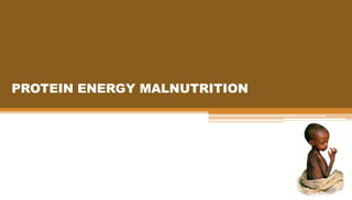 PROTEIN ENERGY MALNUTRITION
 