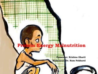 Protein Energy Malnutrition
Presenter: Krishna Gharti
Moderator: Dr. Ram Pokharel
 