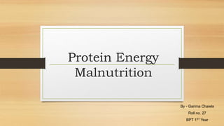 Protein Energy
Malnutrition
By - Garima Chawla
Roll no. 27
BPT 1ST Year
 