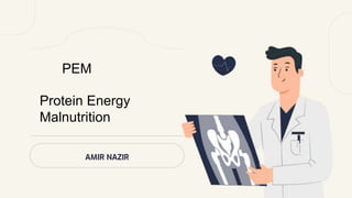AMIR NAZIR
PEM
Protein Energy
Malnutrition
 