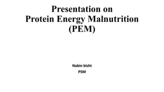 Presentation on
Protein Energy Malnutrition
(PEM)
Nabin bisht
PSM
 