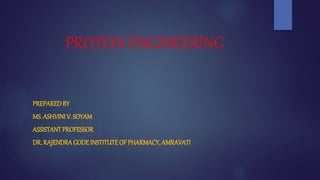 PROTEIN ENGINEERING
PREPAREDBY
MS.ASHVINI V. SOYAM
ASSISTANTPROFESSOR
DR. RAJENDRAGODE INSTITUTE OF PHARMACY, AMRAVATI
 