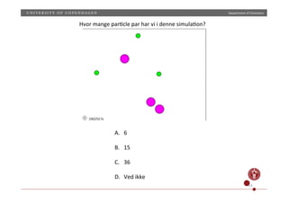 Department)of)Chemistry)
14)
Hvor)mange)par;cle)par)har)vi)i)denne)simula;on?)
A.))
A.  6)
B.  15)
C.  36)
D.  Ved)ikke))
 