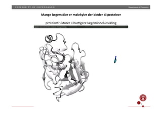 Department)of)Chemistry)
3)
Mange(lægemidler(er(molekyler(der(binder(9l(proteiner(
(
proteinstrukturer)=)hur;gere)lægemiddeludvikling)
 