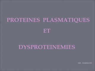 PROTEINES PLASMATIQUES
         ET

   DYSPROTEINEMIES

                     Dr . DAHMANI
 