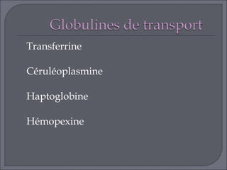    Transferrine

   Céruléoplasmine

   Haptoglobine

   Hémopexine
 