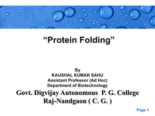Page 1
“Protein Folding”
By
KAUSHAL KUMAR SAHU
Assistant Professor (Ad Hoc)
Department of Biotechnology
Govt. Digvijay Autonomous P. G. College
Raj-Nandgaon ( C. G. )
 
