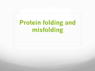 Protein folding and
misfolding
 