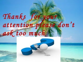 Thanks for your
attention please don’t
ask too much
 