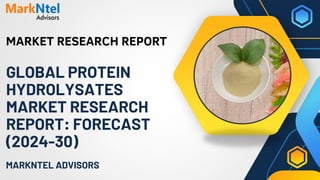 MARKET RESEARCH REPORT
MARKNTEL ADVISORS
GLOBAL PROTEIN
HYDROLYSATES
MARKET RESEARCH
REPORT: FORECAST
(2024-30)
 