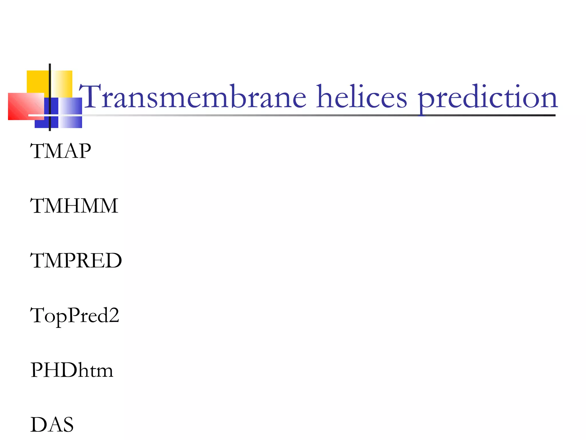 TMAP
TMHMM
TMPRED
TopPred2
PHDhtm
DAS
Transmembrane helices prediction
 