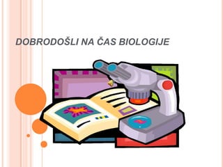 DOBRODOŠLI NA ČAS BIOLOGIJE
 